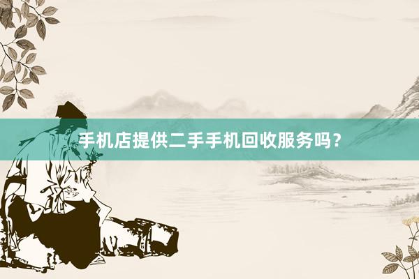 手机店提供二手手机回收服务吗？